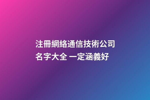 注冊網絡通信技術公司名字大全 一定涵義好-第1張-公司起名-玄機派